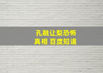 孔融让梨恐怖真相 百度知道